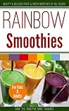 Rainbow Smoothies: Healthy and Delicious Fruit and Green Smoothies of All Colors
