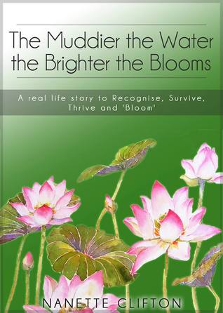 The Muddier the Water the Brighter the Blooms: A Real Life Story to Recognise, Survive, Thrive and Bloom