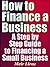 How to Finance a Business - A Step by Step Guide to Financing a Small Business