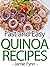 Fast & Easy Quinoa Recipes: Make Your Days in the Kitchen Easier and Your Diet Healthier with these Simple and Nutritious Recipes