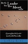 Be the Leader You Were Meant to Be: Growing into the Leader God Called You to Be