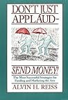 Don't Just Applaud, Send Money: The Most Successful Strategies for Funding and Marketing the Arts