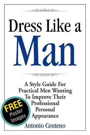 Dress Like a Man: A Style Guide for Practical Men Wanting to Improve Their Professional Personal Appearance (Kindle Edition)
