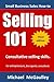 Selling 101: Consultative Selling Skills: For new entrepreneurs, free agents, consultants (SALES HOW-TO FOR NEW STARTUPS AND ENTREPRENEURS)