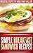 Breakfast Sandwich Recipes: Easy, Tasty Breakfast Sandwich Recipes To Start The Day Right. (Simple Recipe Series)