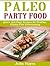 Paleo Party Food Cookbook - Quick and Easy Recipes for Healthy, Gluten Free Entertaining.