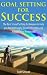 Goal Setting for Success: The Best 5 Goal Setting Techniques to help you Breakthrough, Think Differently and Achieve your Ambitions