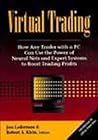 Virtual Trading: How Any Trader With a PC Can Use the Power of Neural Nets and Expert Systems to Boost Trading Profits Virtual Trading: How Any Trader With a PC Can Use the Power of Neural Nets and Expert Systems to Boost Trading Profits