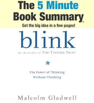 Blink: The Power of Thinking Without Thinking by Malcolm Gladwell (The 5 Minute Book Summary)