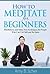 How to Meditate for Beginners: Mindfulness and Other Fun Techniques for People Who Can't Sit Still and Be Quiet