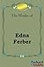 The Works: Edna Ferber