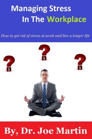 Managing Stress In The Workplace: How To Get Rid Of Stress At Work And Live A Longer Life (Stress Management Techniques)
