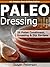 Paleo Dressings and Dips - 25 Delicious Paleo Condiment, Dressing and Dip Recipes (Quick and Easy Paleo Recipes Book 10)