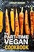 The Part-Time Vegan Cookbook: Quick and Easy Vegetables You Can Eat Every Day