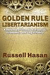 Golden Rule Libertarianism: A Defense of Freedom in Social, Economic, and Legal Policy Book cover for Golden Rule Libertarianism: A Defense of Freedom in Social, Economic, and Legal Policy