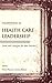 Masterpieces in Health Care Leadership: Cases and Analysis for Best Practices