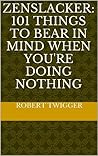 Zenslacker: 101 things to bear in mind when you're doing nothing Zenslacker: 101 things to bear in mind when you're doing nothing