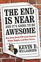 The End Is Near and It's Going to Be Awesome: How Going Broke Will Leave America Richer, Happier, and More Secure