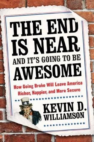 The End Is Near and It's Going to Be Awesome: How Going Broke Will Leave America Richer, Happier, and More Secure – Why Government Failure Drives Innovation