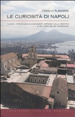 Le curiosità di Napoli: Luoghi, personaggi e avvenimenti impressi nella memoria e nel costume dei partenopei
