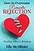 How To Overcome Romantic Rejection: Healing After A Breakup
