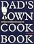 Dad's Own Cookbook: Everything Your Mother Never Taught You