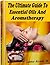 The Ultimate Guide to Essential Oils and Aromatherapy