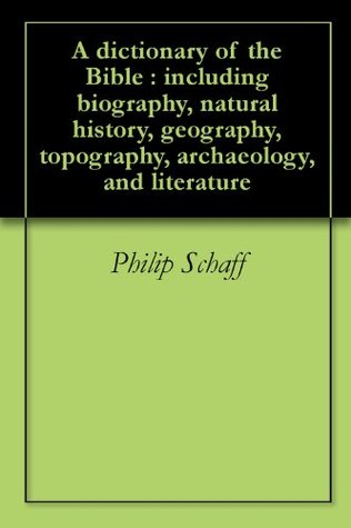 A dictionary of the Bible : including biography, natural history, geography, topography, archaeology, and literature
