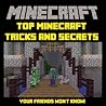 Minecraft: Top Minecraft Tricks and Secrets Your Friends Won't Know! Minecraft: Top Minecraft Tricks and Secrets Your Friends Won't Know!