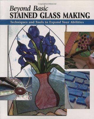 Beyond Basic Stained Glass Making: Techniques and Tools to Expand Your Abilities (How To Basics)