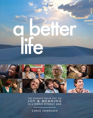 A Better Life: 100 Atheists Speak Out on Joy & Meaning in a World Without God