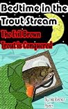 Bedtime in the Trout Stream: Soothing Rhymes For The Young and Future Fisherman. (The Evil Brown Trout is Conquered) Bedtime in the Trout Stream: Soothing Rhymes For The Young and Future Fisherman. (The Evil Brown Trout is Conquered)