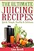 The Ultimate Juicing Recipes: Quick, Simple, Healthy & Delicious