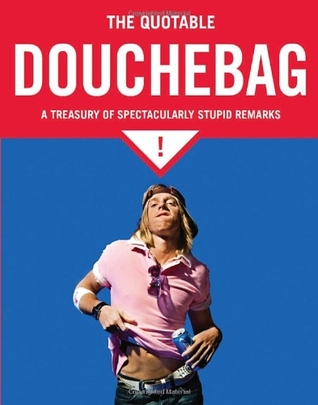 The Quotable Douchebag: A Treasury of Spectacularly Stupid Remarks (Paperback)