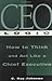CEO Logic: How to Think and Act Like a Chief Executive