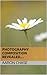 Photography Composition Revealed… How Composition Can Make Your Photography Become Breathtaking... (Photography Revealed Book 1)