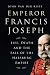 Emperor Francis Joseph: Life, Death and the Fall of the Habsburg Empire