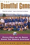 The Beautiful Game: Sixteen Girls and the Soccer Season That Changed Everything The Beautiful Game: Sixteen Girls and the Soccer Season That Changed Everything