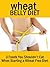 Wheat Belly Diet: 3 Foods You Shouldn't Eat When Starting a Wheat Free Diet: Lose Weight Quickly (The wheat belly diet book that is also a wheat belly ... recipes, and wheat belly diet reviews)