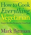 How to Cook Everything Vegetarian: Simple Meatless Recipes for Great Food