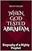 When God Tested Abraham: Biography of a Mighty Prophet