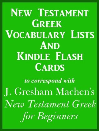 New Testament Greek Vocabulary Lists And Kindle Flash Cards to correspond with J. Gresham Machen's New Testament Greek for Beginners (Kindle Edition)