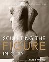 Sculpting the Figure in Clay: An Artistic and Technical Journey to Understanding the Creative and Dynamic Forces in Figurative Sculpture Sculpting the Figure in Clay: An Artistic and Technical Journey to Understanding the Creative and Dynamic Forces in Figurative Sculpture