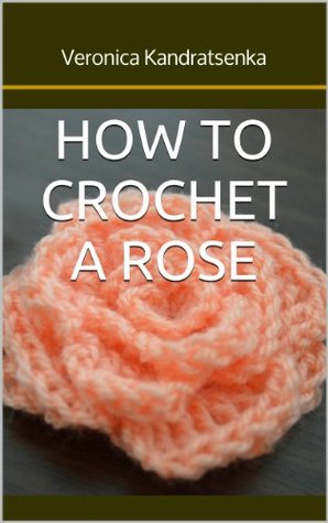 How to Crochet a Rose (How to Crochet Flowers Book 1)