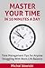 Master Your Time in 10 Minutes a Day: Time Management Tips for Anyone Struggling With Work-Life Balance (How to Change Your Life in 10 Minutes a Day Book 4)