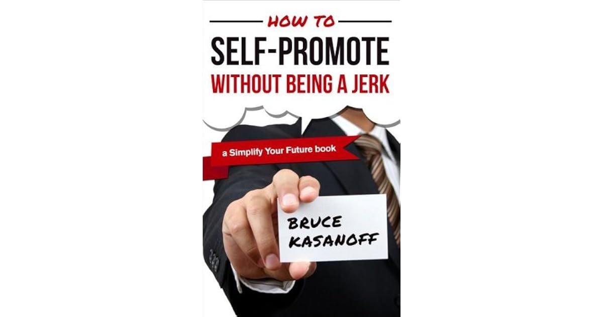 How To Self Promote Without Being A Jerk By Bruce Kasanoff