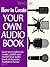 How To Create Your Own Audio Book: A Quick Guide to Making Your Own Audio Book Using Basic Audio Equipment and Software