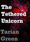 The Tethered Unicorn by Tarian Green