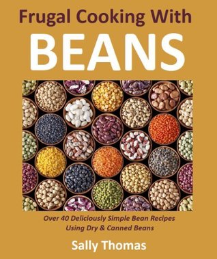 Frugal Cooking With Beans: Over 40 Deliciously Simple Bean Recipes Using Dry & Canned Beans (Kindle Edition)