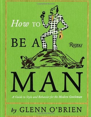 How To Be a Man: A Guide To Style and Behavior For The Modern Gentleman (Hardcover)
